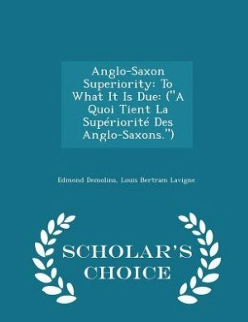 Anglo-Saxon Superiority: To What It Is Due: (A Quoi Tient La Supériorité Des Anglo-Saxons.) - Scholar's Choice Edition
