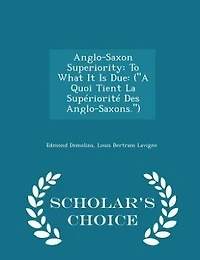 Anglo-Saxon Superiority: To What It Is Due: (A Quoi Tient La Supériorité Des Anglo-Saxons.) - Scholar's Choice Edition