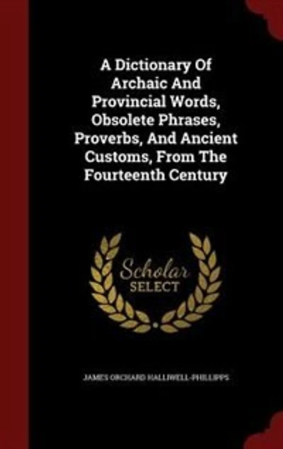 A Dictionary Of Archaic And Provincial Words, Obsolete Phrases, Proverbs, And Ancient Customs