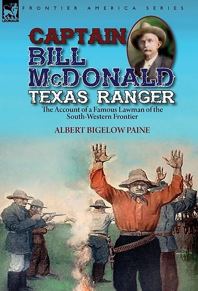 Captain Bill Mcdonald Texas Ranger: The Account Of A Famous Lawman South-western Frontier