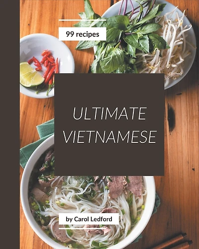 99 Ultimate Vietnamese Recipes: A One-of-a-kind Vietnamese Cookbook
