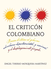 El Criticon Colombiano: Poesias .Criticas Al Gobierno Colombiano Departamental, y Nacional, Desplazamiento Forzado.