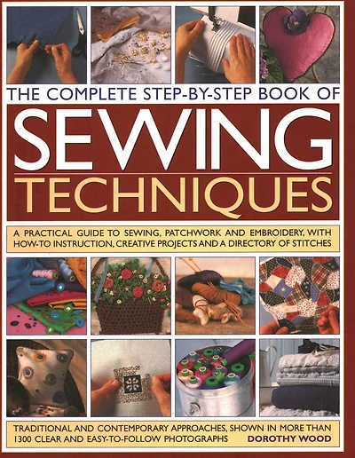 Complete Step by Step Book of Sewing Techniques: A Practical Guide to Sewing, Patchwork and Embroidery Shown in More than 1200 Step-by-step Photographs