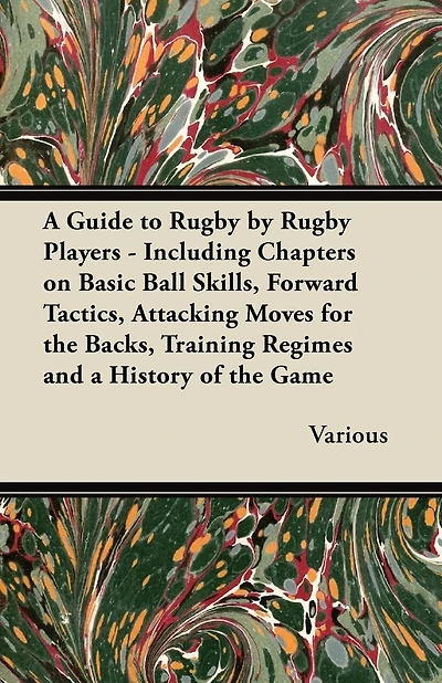 A Guide to Rugby by Rugby Players - Including Chapters on Basic Ball Skills, Forward Tactics, Attacking Moves for the Backs