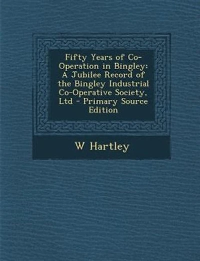 Fifty Years of Co-Operation in Bingley: A Jubilee Record of the Bingley Industrial Co-Operative Society, Ltd - Primary Source Edition