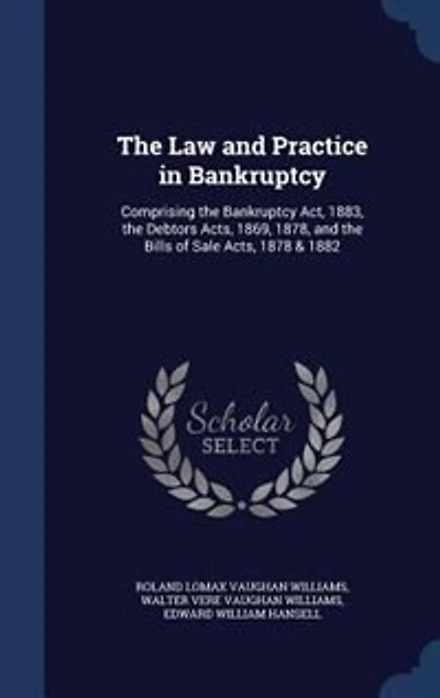 the Law and Practice Bankruptcy: Comprising Bankruptcy Act, 1883, Debtors Acts, 1869, 1878, Bills of Sale 1878
