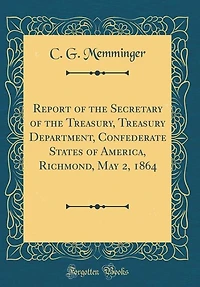 Report of the Secretary Treasury, Treasury Department, Confederate States America, Richmond, May 2, 1864 (Classic Reprint)