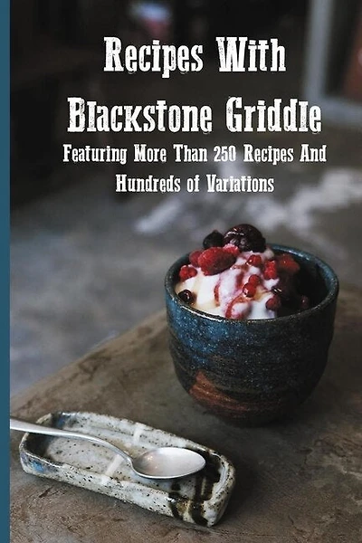 Recipes With Blackstone Griddle: Featuring More Than 250 Recipes And Hundreds Of Variations: Blackstone Grill Griddle Technology