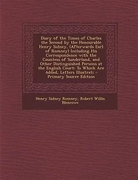 Diary of the Times of Charles the Second by the Honourable Henry Sidney, (Afterwards Earl of Romney) Including His Correspondence with the Countess of Sunderland, and Other Distinguished Persons at the English Court: To Which Are Added, Letters Illustrati