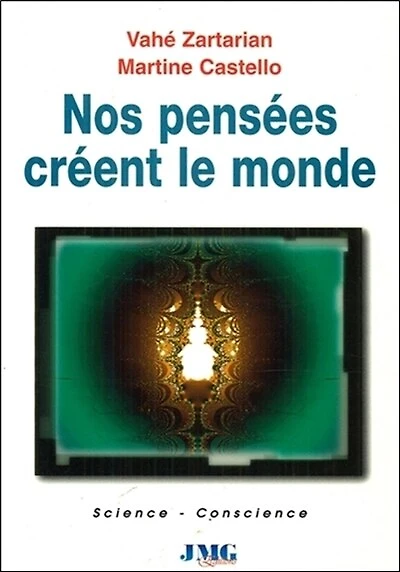 Nos pensées créent le monde : comment les sciences de pointe conduisent à une nouvelle physique: comment les sciences de pointe conduisent à une nouvelle physique