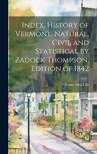 Index, History of Vermont, Natural, Civil and Statistical by Zadock Thompson, Edition of 1842