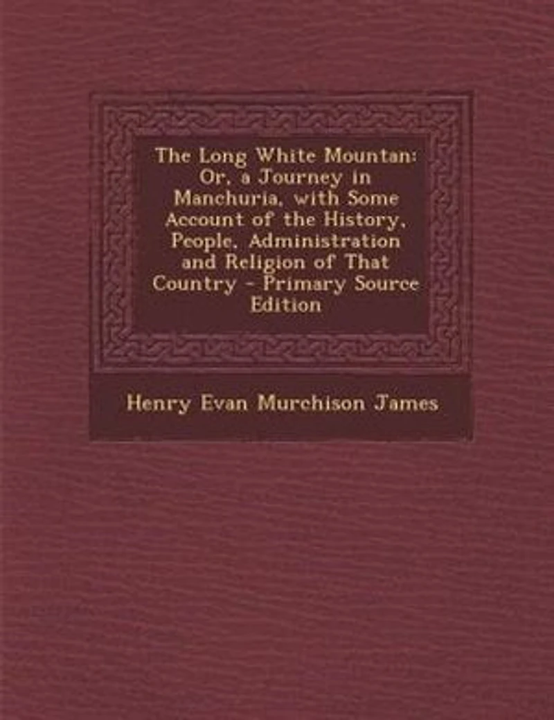 the Long White Mountan: Or, a Journey Manchuria, With Some Account of History, People, Administration and Religion o