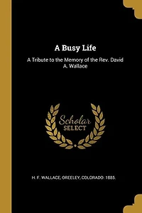 A Busy Life: A Tribute to the Memory of the Rev. David A. Wallace