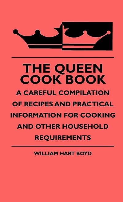 The Queen Cook Book - A Careful Compilation of Recipes and Practical Information for Cooking Other Household Requirements