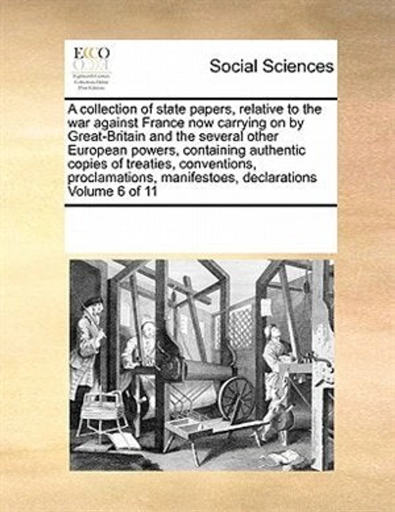 A Collection of State Papers, Relative to the war Against France now Carrying on by Great-Britain and Several Other European Powers, Containing Authentic Copies Treaties, Conventions, Proclamations, Manifestoes, Declarations 11; Volume 6