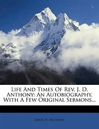 Life And Times Of Rev. J. D. Anthony: An Autobiography, With A Few Original Sermons