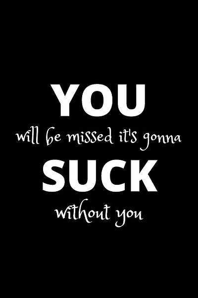 You will be missed it's gonna suck without you: Funny gift for coworker / colleague that is leaving for a new job. Show them how much you will miss him or her.