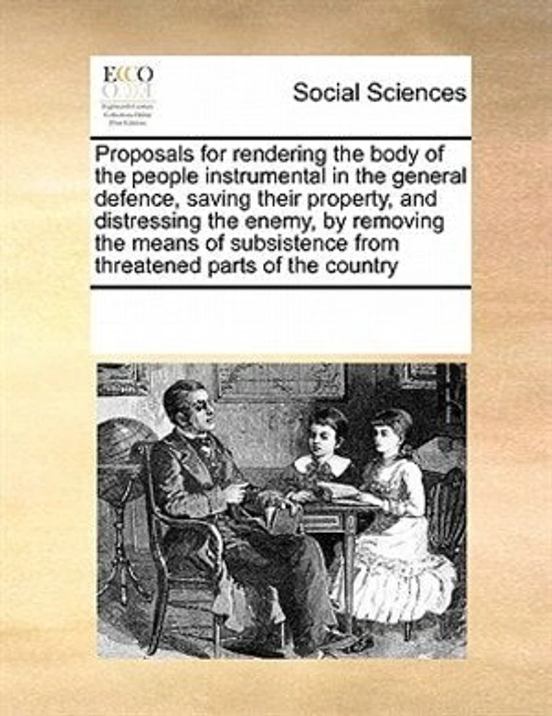 Proposals for Rendering the Body of People Instrumental General Defence, Saving Their Property, and Distressing Enemy, by Removing Means Subsistence From Threatened Parts Country