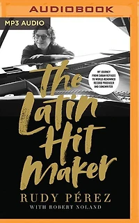 The Latin Hit Maker: My Journey From Cuban Refugee To World-renowned Record Producer And Songwriter