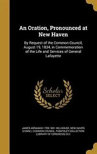 An Oration, Pronounced at New Haven: By Request of the Common Council, August 19, 1834, in Commemoration of the Life and Services of Gen