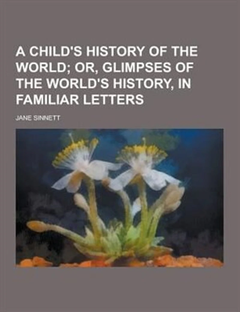A Child's History of the World: Or, Glimpses World's History, Familiar Letters
