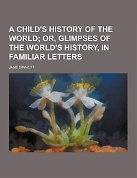 A Child's History of the World: Or, Glimpses World's History, Familiar Letters