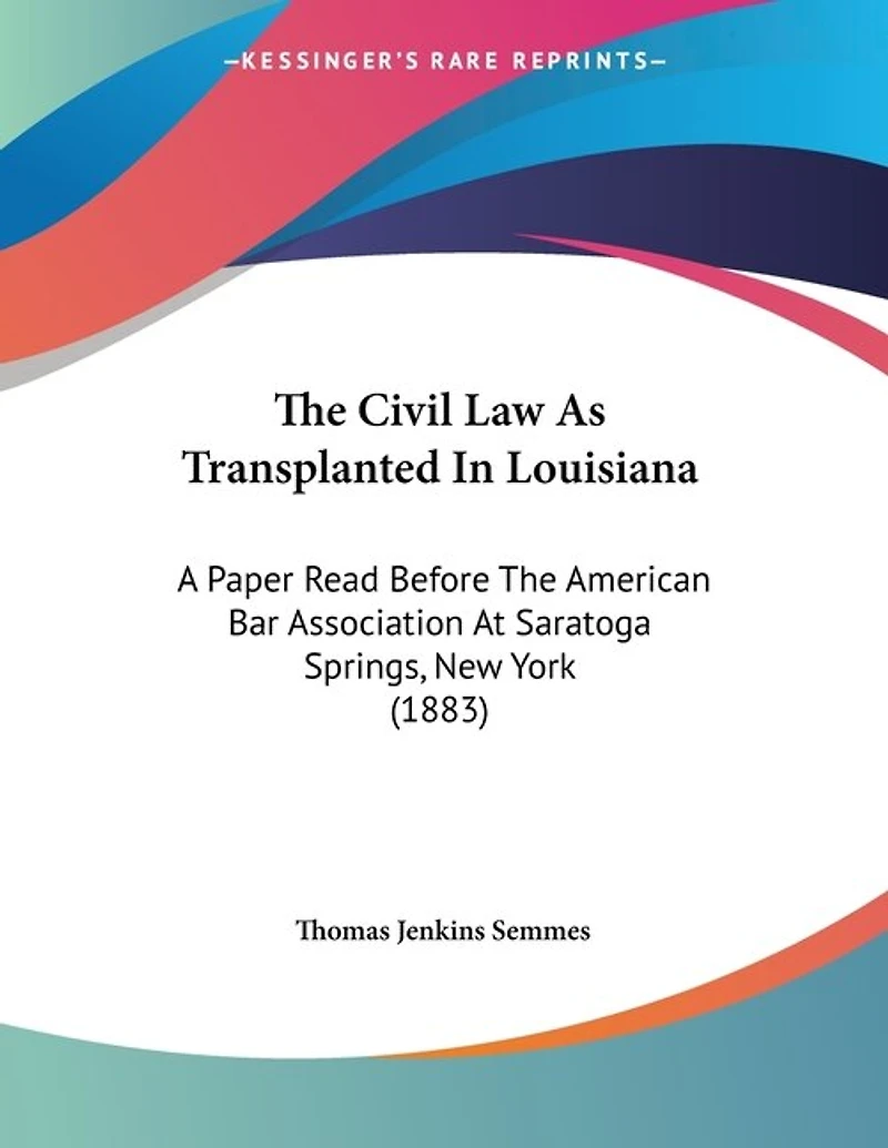 The Civil Law As Transplanted In Louisiana: A Paper Read Before The American Bar Association At Saratoga Springs, New York (1883)