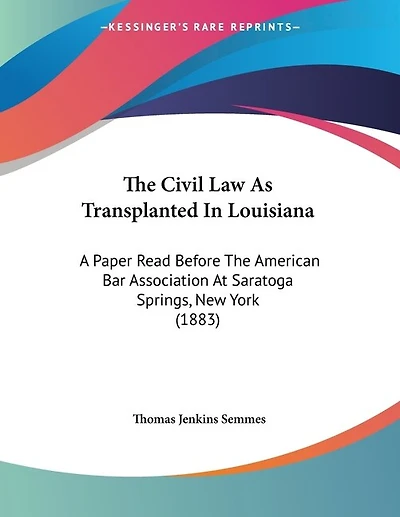 The Civil Law As Transplanted In Louisiana: A Paper Read Before The American Bar Association At Saratoga Springs, New York (1883)