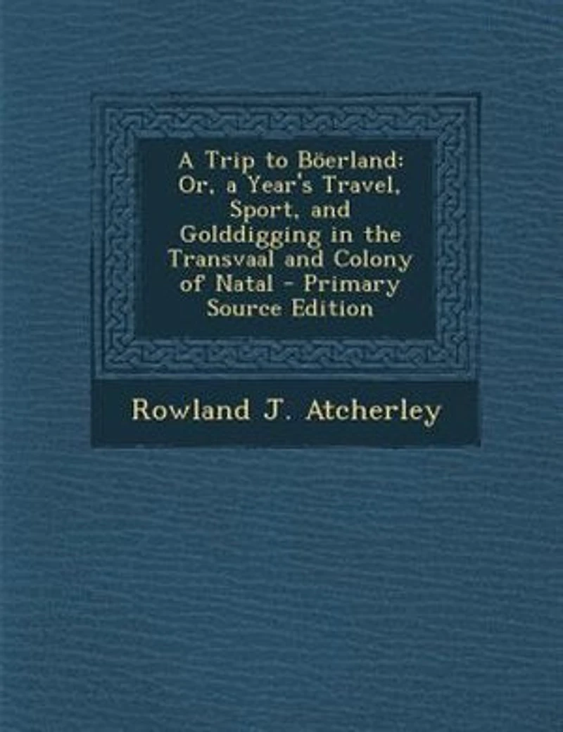 a Trip to Böerland: Or, Year's Travel, Sport, and Golddigging the Transvaal Colony of Natal