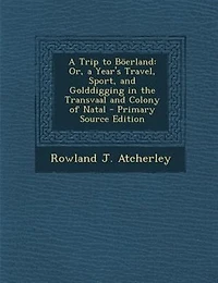a Trip to Böerland: Or, Year's Travel, Sport, and Golddigging the Transvaal Colony of Natal