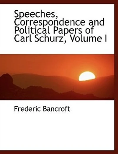 Speeches, Correspondence and Political Papers of Carl Schurz; Volume I