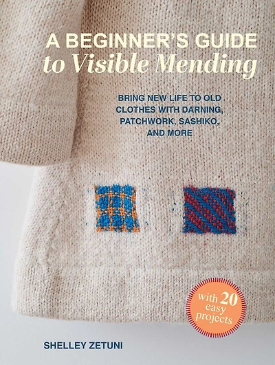 A Beginner's Guide to Visible Mending: With over 20 easy projects: Bring new life to old clothes with darning, appliqué, sashiko-style stitching, and more