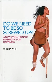 Do We Need To Be So Screwed Up?!: A New Evolutionary Perspective on Happiness