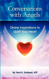 Conversations with Angels: Divine Inspirations to Uplift Your Heart