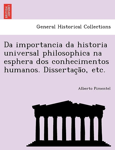 Da Importancia Da Historia Universal Philosophica Na Esphera DOS Conhecimentos Humanos. Dissertac A O, Etc.