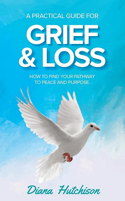 A Practical Guide for Grief & Loss: How to find your pathway to peace and purpose