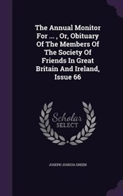 The Annual Monitor For ... , Or, Obituary Of The Members Of The Society Of Friends In Great Britain And Ireland, Issue 66