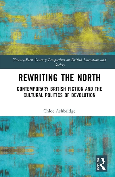 Rewriting the North: Contemporary British Fiction and Cultural Politics of Devolution