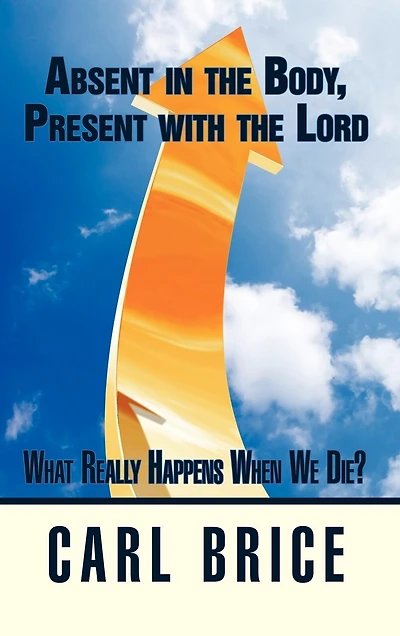 Absent in the Body, Present with the Lord: What really happens when we die?