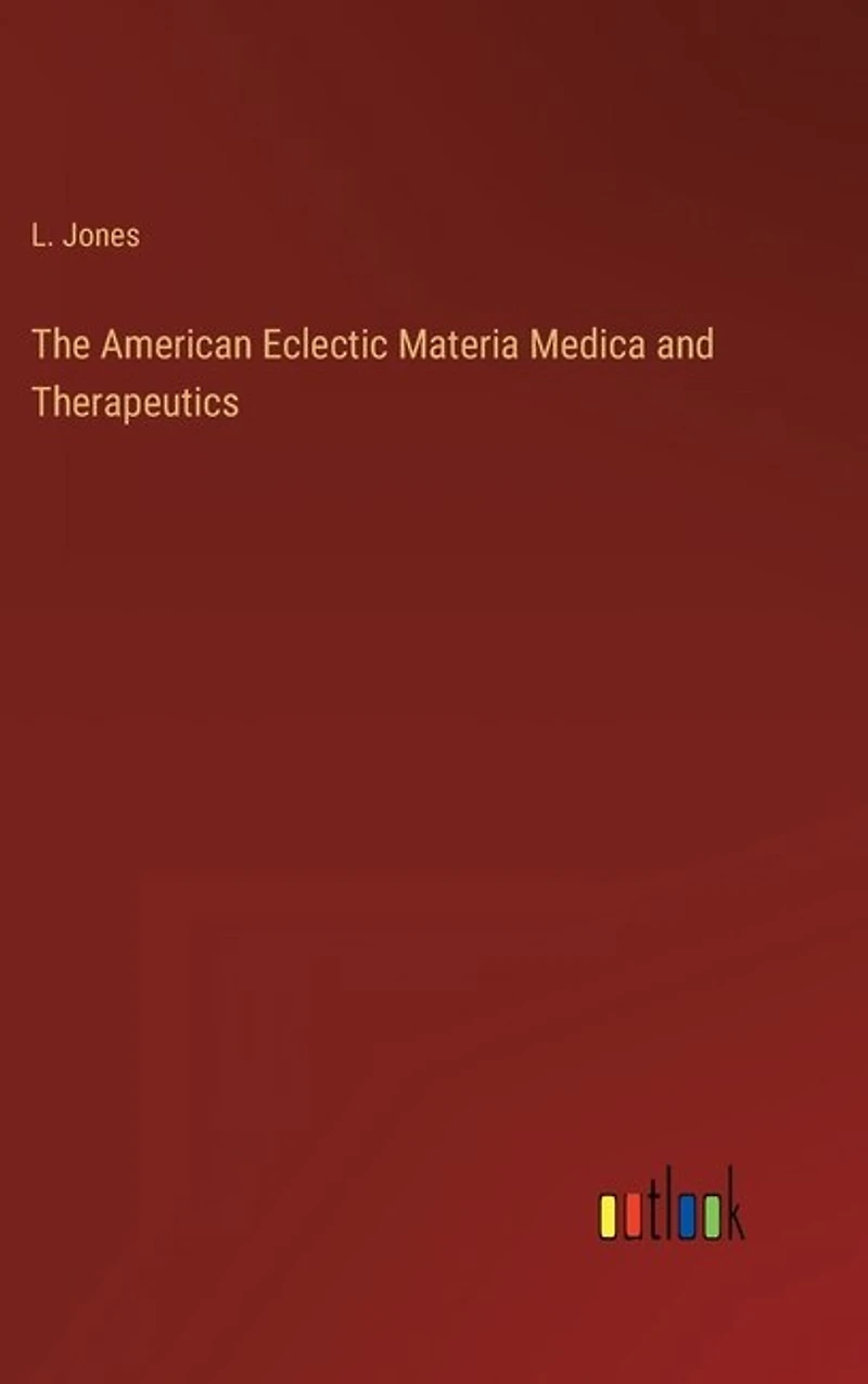 The American Eclectic Materia Medica and Therapeutics