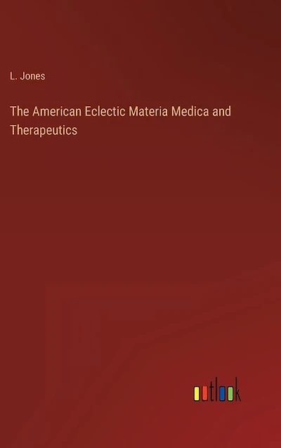 The American Eclectic Materia Medica and Therapeutics