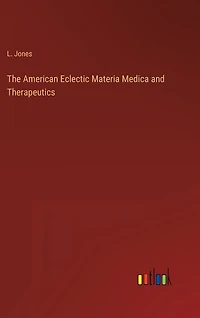 The American Eclectic Materia Medica and Therapeutics