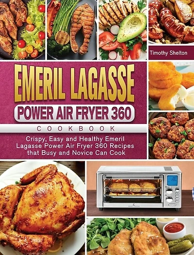 Emeril Lagasse Power Air Fryer 360 Cookbook: Crispy, Easy and Healthy Emeril Lagasse Power Air Fryer 360 Recipes that Busy and Novice Can Cook