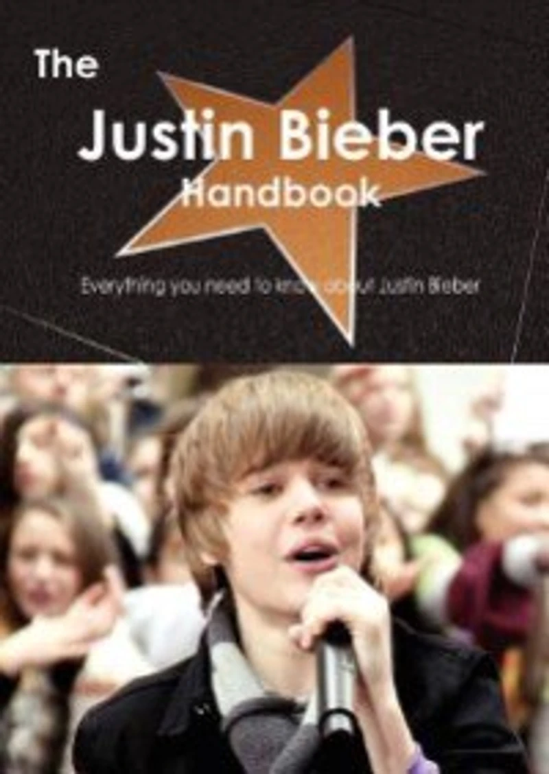 The Justin Bieber Handbook - Everything You Need To Know About Justin Bieber