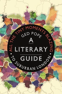 All The Tiny Moments Blazing: A Literary Guide To Suburban London