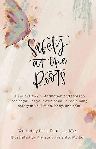 Safety at the Roots: A Collection of Information and Tools to Assist you at Your Own Pace to Reclaim Safety in Your Mind, Body, and Soul