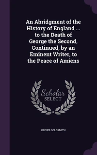 An Abridgment of the History of England ... to the Death of George the Second, Continued, by an Eminent Writer, to the Peace of Amiens