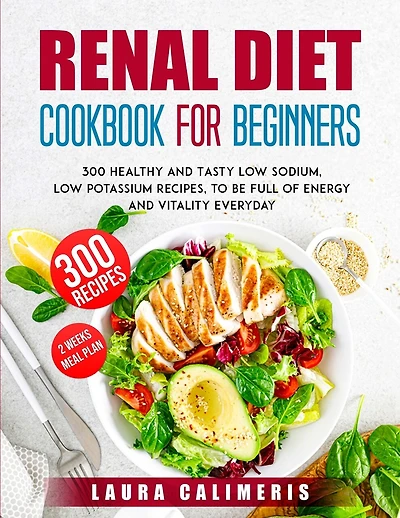 Renal Diet Cookbook for Beginners: 300 Healthy and Tasty Low Sodium, Low Potassium Recipes, to Be Full of Energy