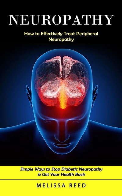 Neuropathy: How to Effectively Treat Peripheral Neuropathy (Simple Ways to Stop Diabetic Neuropathy & Get Your Health Back)