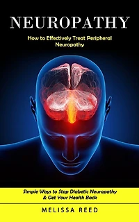 Neuropathy: How to Effectively Treat Peripheral Neuropathy (Simple Ways to Stop Diabetic Neuropathy & Get Your Health Back)